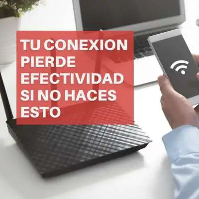 Tu conexión pierde efectividad si no haces esto
